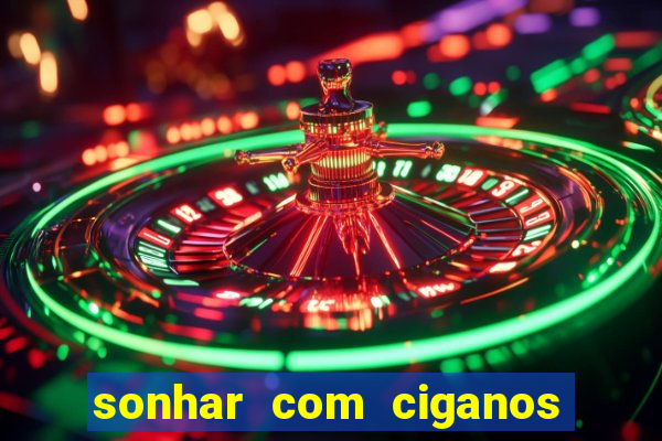 sonhar com ciganos jogo do bicho